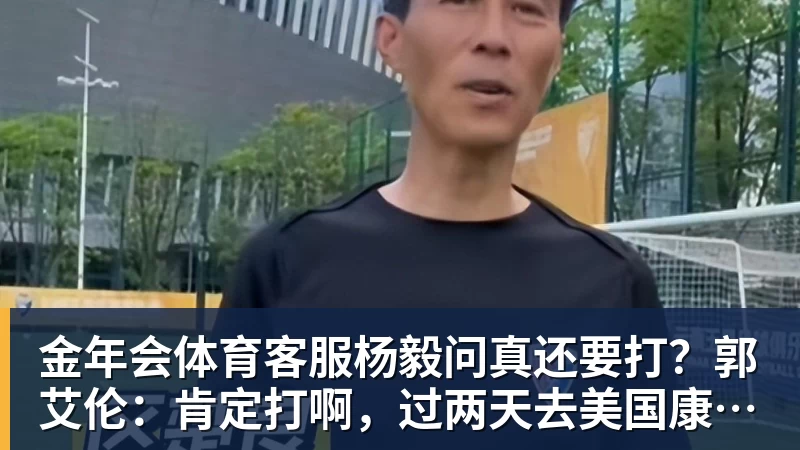 金年会体育客服杨毅问真还要打？郭艾伦：肯定打啊，过两天去美国康复和锻炼