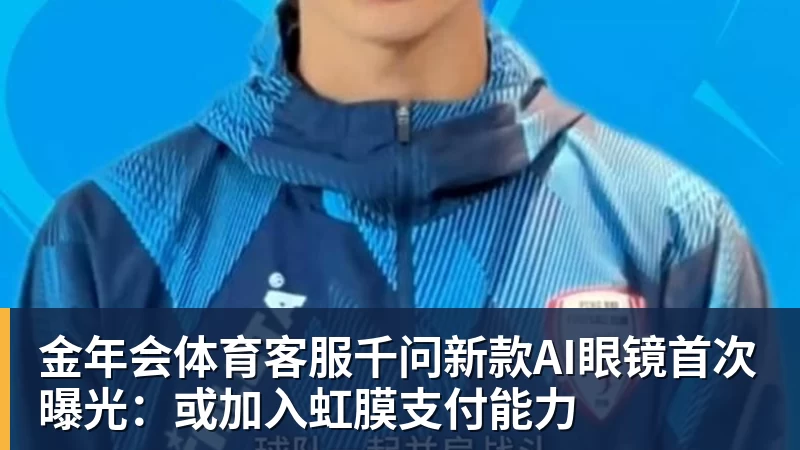 金年会体育客服千问新款AI眼镜首次曝光：或加入虹膜支付能力