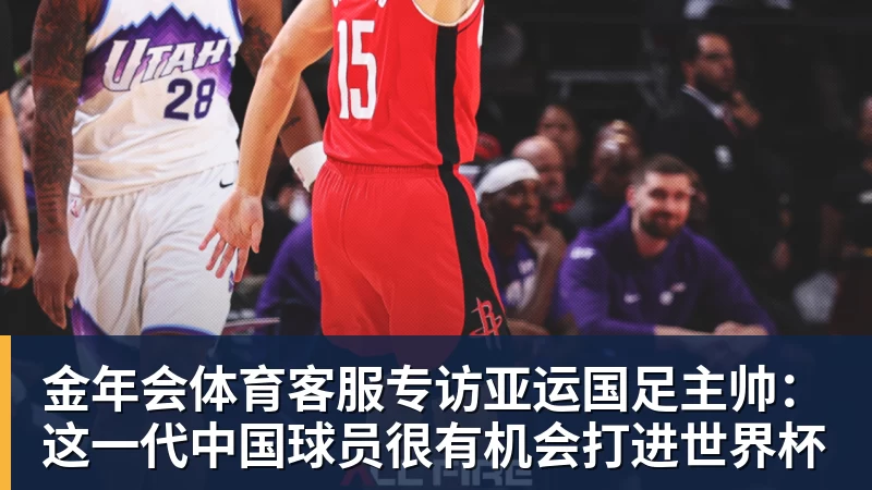 金年会体育客服专访亚运国足主帅：这一代中国球员很有机会打进世界杯